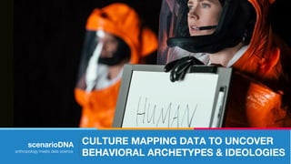 CULTURE MAPPING DATA TO UNCOVER
BEHAVIORAL ARCHETYPES & IDEOLOGIES
scenarioDNA
anthropology meets data science
 
