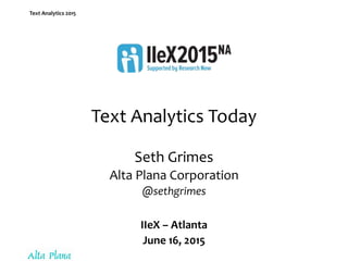 Text Analytics 2015
Text Analytics Today
Seth Grimes
Alta Plana Corporation
@sethgrimes
IIeX – Atlanta
June 16, 2015
 
