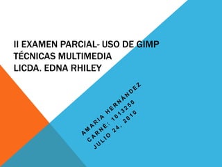 II examen parcial- Uso de GIMPTécnicas MultimediaLicda. Edna Rhiley Amaria Hernández Carné: 1013250 Julio 24, 2010 