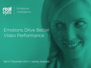 Emotions Drive Better
Video Performance
IIeX 4th December 2014 | Sydney, Australia
 