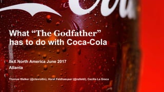 What “The Godfather”
has to do with Coca-Cola
IIeX North America June 2017
Atlanta
Thomas Walker (@ctsvrollin), Horst Feldhaeuser (@nzfeldi), Cecilia La Greca
 