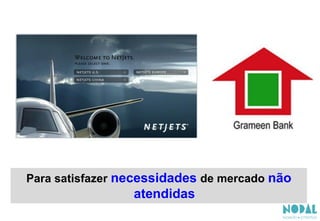 Para satisfazer necessidades de mercado não
atendidas
 