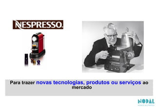 Para trazer novas tecnologias, produtos ou serviços ao
mercado
 