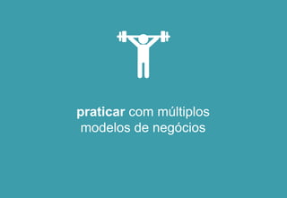 praticar com múltiplos
modelos de negócios
 