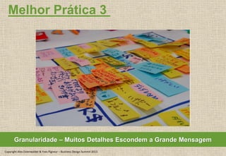 Copyright Alex Osterwalder & Yves Pigneur – Business Design Summit 2013
Melhor Prática 3
Granularidade – Muitos Detalhes Escondem a Grande Mensagem
 