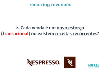2. Cada venda é um novo esforço
(transacional) ou existem receitas recorrentes?
recurring revenues
 