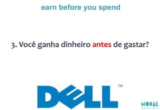 3. Você ganha dinheiro antes de gastar?
earn before you spend
 