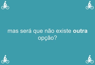 mas será que não existe outra
opção?
 