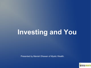 Investing and You 
Presented by Manish Dhawan of Mystic Wealth. 
 