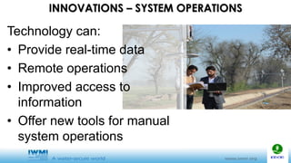 INNOVATIONS – SYSTEM OPERATIONS
Technology can:
• Provide real-time data
• Remote operations
• Improved access to
information
• Offer new tools for manual
system operations
 