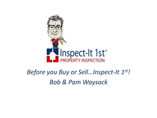 Before you Buy or Sell…Inspect-It 1st! Bob & Pam Waysack 