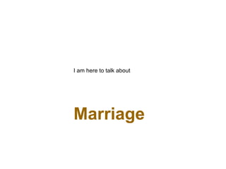 I am here to talk about
Marriage
 