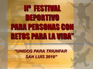 IIº  FESTIVAL DEPORTIVO PARA PERSONAS CON RETOS PARA LA VIDA” “ UNIDOS PARA TRIUNFAR  SAN LUIS 2010” 