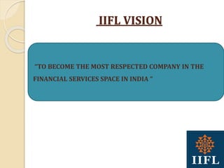 IIFL VISION
“TO BECOME THE MOST RESPECTED COMPANY IN THE
FINANCIAL SERVICES SPACE IN INDIA “
 