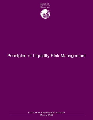 Principles of Liquidity Risk Management




          Institute of International Finance
                     March 2007
 