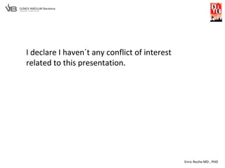 Enric Roche MD , PHD
I declare I haven´t any conflict of interest
related to this presentation.
 