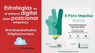Estrategias en
el entorno digital
para posicionar
empresas
#ForoImpulsaHuelva
@digitalyhumano
 