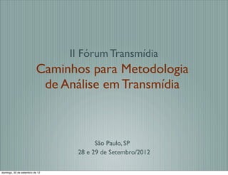 II Fórum Transmídia
                         Caminhos para Metodologia
                          de Análise em Transmídia



                                       São Paulo, SP
                                 28 e 29 de Setembro/2012

domingo, 30 de setembro de 12
 