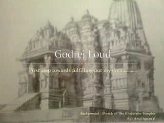 First step towards fulfilling out my dream……..




                     Background : Sketch of The Khajuraho Temples
                                                By : Anuj Agrawal
 