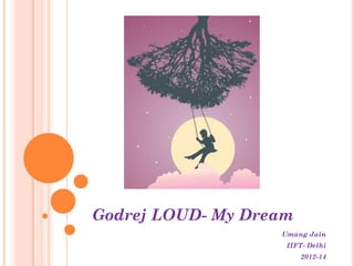 Godrej LOUD- My Dream
                   Umang Jain
                    IIFT- Delhi
                        2012-14
 