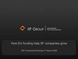 1 How EU funding help IIF companies grow TMT Ventures’09 Warsaw   5 th  March  2009 