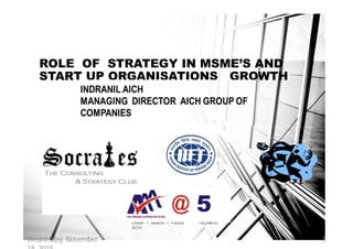 Dream > Believe > Pursue
AICH
INDRANIL
1
ROLE OF STRATEGY IN MSME’S AND
START UP ORGANISATIONS GROWTH
Wednesday, November 1
 