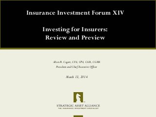 Alton R. Cogert, CFA, CPA, CAIA, CGMA
President and Chief Executive Officer
March 13, 2014
Insurance Investment Forum XIV
Investing for Insurers:
Review and Preview
 