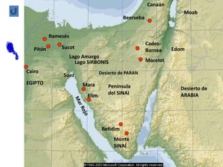 Sucot
Cairo
Ramesés
Pitón
Lago SIRBONIS
Cades-
Barnea
Macelot
Desierto de PARAN
Península
del SINAI
Monte
SINAÍ
Mara
Elim
EGIPTO
Lago Amargo
Suez
Desierto de
ARABIA
Canaán
Moab
Edom
Beerseba
Refidim
 