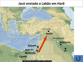 Ur
Babilonia
Harán
Siquem
Hebrón
Beerseba
Egipto
(Gn.12:6)
Mesopotamia
Jacó enviado a Labão em Harã
 