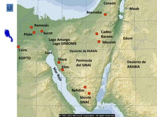 Sucot
Cairo
Ramesés
Pitón
Lago SIRBONIS
Cades-
Barnea
Macelot
Desierto de PARAN
Península
del SINAI
Monte
SINAÍ
Mara
Elim
EGIPTO
Lago Amargo
Suez
Desierto de
ARABIA
Canaán
Moab
Edom
Beerseba
Refidim
 