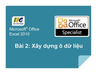 Microsoft®
Excel 2010 Core Skills
Bài 2: Xây dựng ô dữ liệu
Microsoft®
Office
Excel 2010
 