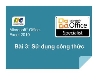 Microsoft®
Excel 2010 Core Skills
Bài 3: Sử dụng công thức
Microsoft®
Office
Excel 2010
 