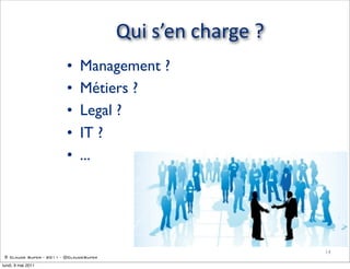Qui  s’en  charge  ?
                         •    Management ?
                         •    Métiers ?
                         •    Legal ?
                         •    IT ?
                         •    ...




                                                               14
 © Claude Super - 2011 - @ClaudeSuper

lundi, 9 mai 2011
 