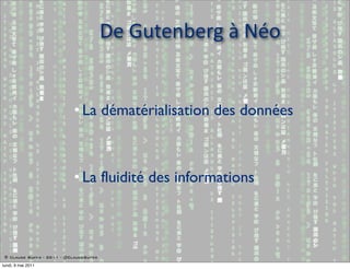 De  Gutenberg  à  Néo


                           • La dématérialisation des données



                           • La fluidité des informations



 © Claude Super - 2011 - @ClaudeSuper

lundi, 9 mai 2011
 