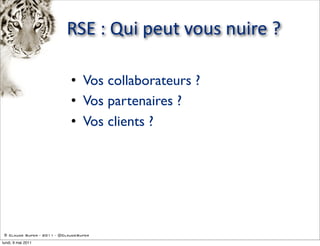 RSE  :  Qui  peut  vous  nuire  ?

                             • Vos collaborateurs ?
                             • Vos partenaires ?
                             • Vos clients ?




 © Claude Super - 2011 - @ClaudeSuper

lundi, 9 mai 2011
 