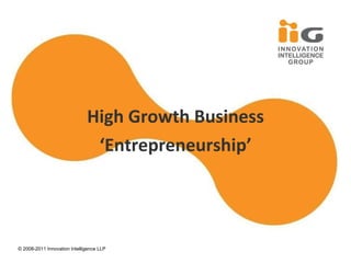 High Growth Business ‘ Entrepreneurship’ © 2008- 2011 Innovation Intelligence LLP 