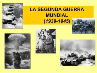 LA SEGUNDA GUERRA
MUNDIAL
(1939-1945)
 
