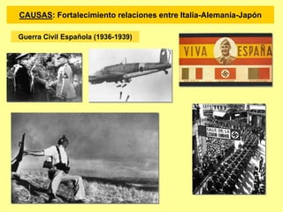 Guerra Civil Española (1936-1939)
CAUSAS: Fortalecimiento relaciones entre Italia-Alemania-Japón