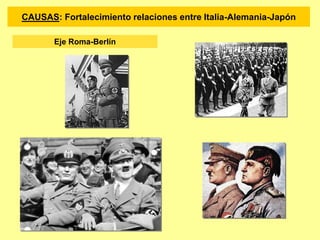 Eje Roma-Berlín
CAUSAS: Fortalecimiento relaciones entre Italia-Alemania-Japón