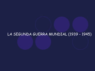 LA SEGUNDA GUERRA MUNDIAL (1939 - 1945) 