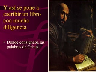 Y así se pone a escribir un libro con mucha diligencia Donde consignaba las palabras de Cristo... 