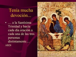 Tenía mucha devoción... …  a la Santísima Trinidad y hacía cada día oración a cada una de las tres personas distintamente… AB28 