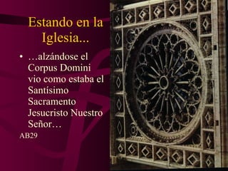 Estando en la Iglesia... … alzándose el Corpus Domini  vio como estaba el Santísimo Sacramento Jesucristo Nuestro Señor… AB29 