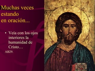 Muchas veces estando  en oración... Veía con los ojos interiores la humanidad de Cristo… AB29. 