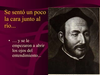 Se sentó un poco la cara junto al río... …  y se le empezaron a abrir los ojos del entendimiento... 