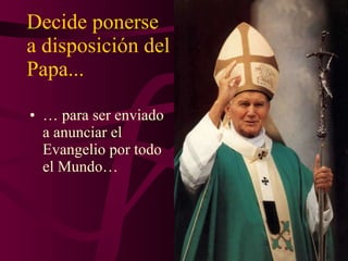 Decide ponerse a disposición del Papa... …  para ser enviado a anunciar el Evangelio por todo el Mundo… 