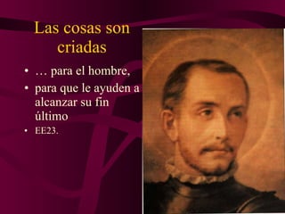 Las cosas son criadas …  para el hombre, para que le ayuden a alcanzar su fin último EE23. 