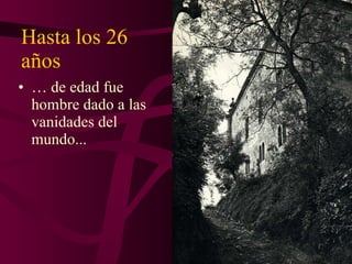 Hasta los 26 años …  de edad fue hombre dado a las vanidades del mundo... 
