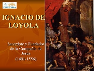 IGNACIO DE LOYOLA Sacerdote y Fundador de la Compañía de Jesús (1491-1556) 