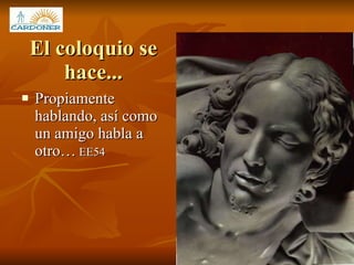 El coloquio se hace... Propiamente hablando, así como un amigo habla a otro…  EE54 